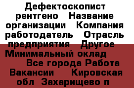 Дефектоскопист рентгено › Название организации ­ Компания-работодатель › Отрасль предприятия ­ Другое › Минимальный оклад ­ 10 000 - Все города Работа » Вакансии   . Кировская обл.,Захарищево п.